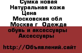 Сумка новая. Натуральная кожа › Цена ­ 1 500 - Московская обл., Москва г. Одежда, обувь и аксессуары » Аксессуары   